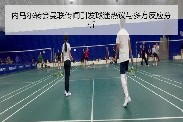 内马尔转会曼联传闻引发球迷热议与多方反应分析